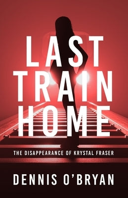 Last Train Home: The Disappearance of Krystal Fraser by O'Bryan, Dennis