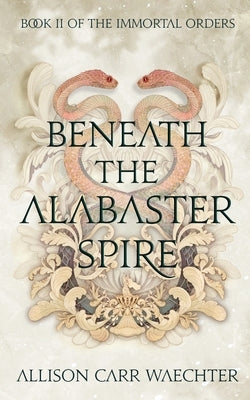 Beneath the Alabaster Spire by Carr Waechter, Allison