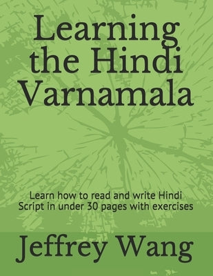 Learning the Hindi Varnamala: Learn how to read and write Hindi Script in under 30 pages with exercises by Wang, Jeffrey