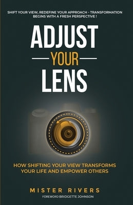 Adjust Your Lens: How Shifting Your View Transforms Your Life and Empower Others by Rivers, Mister