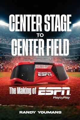 Center Stage to Center Field: The Making of ESPN Play by Play by Youmans, Randy