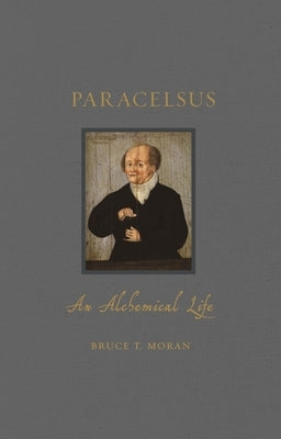 Paracelsus: An Alchemical Life by Moran, Bruce T.