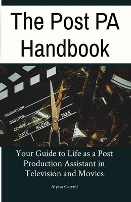 The Post PA Handbook: Your Guide to Life as a Post Production Assistant in Television and Movies by Carroll, Alyssa