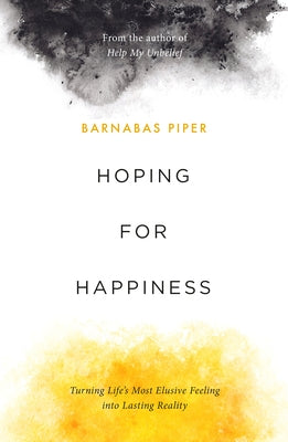 Hoping for Happiness: Turning Life's Most Elusive Feeling Into Lasting Reality by Piper, Barnabas