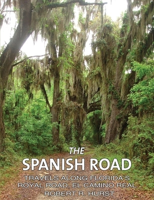 The Spanish Road: Travels Along Florida's Royal Road, El Camino Real by Hurst, Robert R.