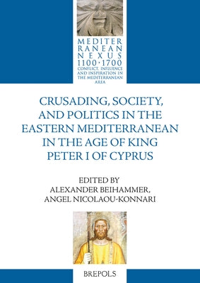 Crusading, Society, and Politics in the Eastern Mediterranean in the Age of King Peter I of Cyprus by Beihammer, Alexander