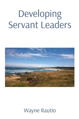 Developing Servant Leaders by Rautio, Wayne