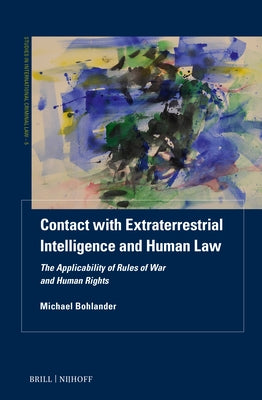 Contact with Extraterrestrial Intelligence and Human Law: The Applicability of Rules of War and Human Rights by Bohlander, Michael