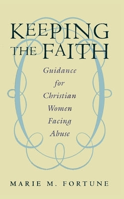 Keeping the Faith: Guidance for Christian Women Facing Abuse by Fortune, Marie M.