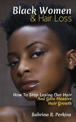 Black Women & Hair Loss: How To Stop Losing Our Hair & Gain Massive Hair Growth by Perkins, Sabrina