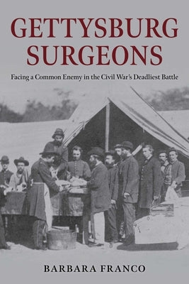 Gettysburg Surgeons: Facing a Common Enemy in the Civil War's Deadliest Battle by Franco, Barbara