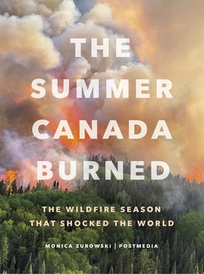 The Summer Canada Burned: The Wildfire Season That Shocked the World by Zurowski, Monica