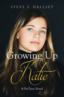 Growing Up Katie: A PreTeen Novel by Hallsey, Steve F.