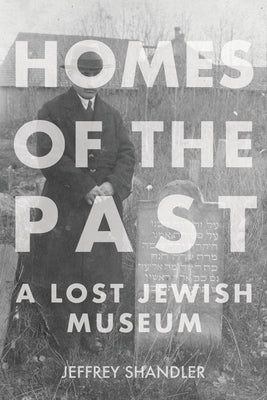 Homes of the Past: A Lost Jewish Museum by Shandler, Jeffrey