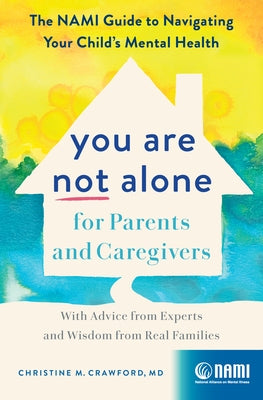 You Are Not Alone for Parents and Caregivers: The Nami Guide to Navigating Your Child's Mental Health--With Advice from Experts and Wisdom from Real F by Crawford, Christine M.