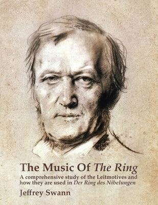 The Music of the Ring: A Comprehensive Study of The Leitmotives and How They Are Used in Der Ring des Nibelungen by Swann, Jeffrey