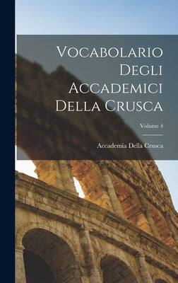 Vocabolario Degli Accademici Della Crusca; Volume 4 by Crusca, Accademia Della