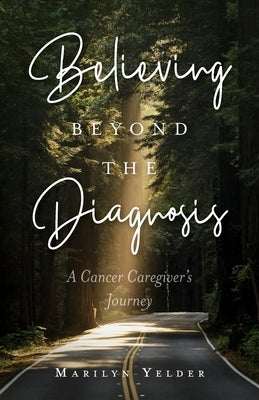 Believing Beyond the Diagnosis: A Cancer Caregiver's Journey by Yelder, Marilyn