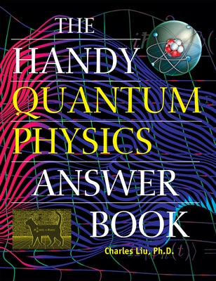 The Handy Quantum Physics Answer Book by Liu, Charles
