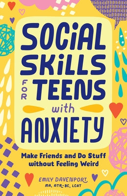 Social Skills for Teens with Anxiety: Make Friends and Do Stuff Without Feeling Weird by Davenport, Emily