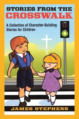 Stories from the Crosswalk: A Collection of Character-Building Stories for Children by Stephens, James