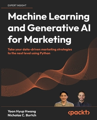 Machine Learning and Generative AI for Marketing: Take your data-driven marketing strategies to the next level using Python by Hwang, Yoon Hyup