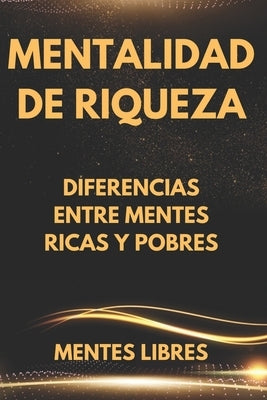 Mentalidad de Riqueza: Diferencias entre mentes ricas y las mentes pobres by Libres, Mentes