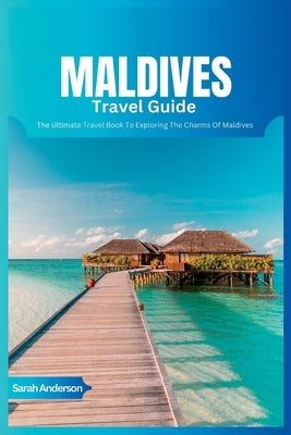 Maldives Travel Guide 2024: The Ultimate Book To Exploring The Charms Of Maldives by Anderson, Sarah