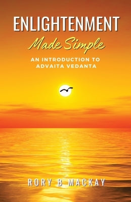 Enlightenment Made Simple: An Introduction to Advaita Vedanta by MacKay, Rory B.