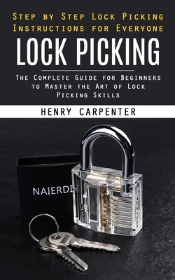 Lock Picking: Step by Step Lock Picking Instructions for Everyone (The Complete Guide for Beginners to Master the Art of Lock Pickin by Carpenter, Henry