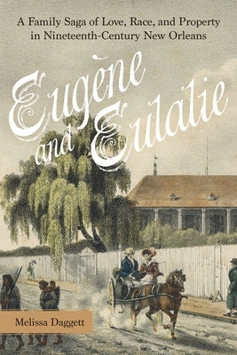 Eugène and Eulalie: A Family Saga of Love, Race, and Property in Nineteenth-Century New Orleans by Daggett, Melissa