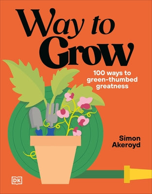Way to Grow: Over 100 Hacks for Green-Thumbed Greatness by Akeroyd, Simon