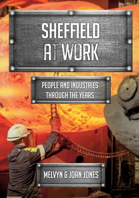 Sheffield at Work: People and Industries Through the Years by Jones, Mel And Joan