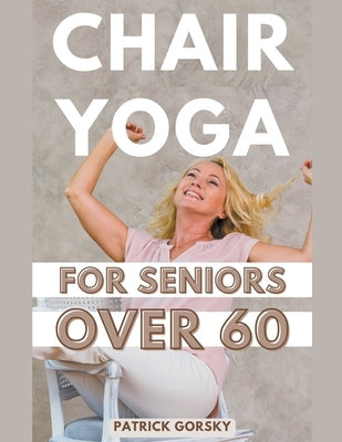 Chair Yoga For Seniors Over 60 by Gorsky, Patrick