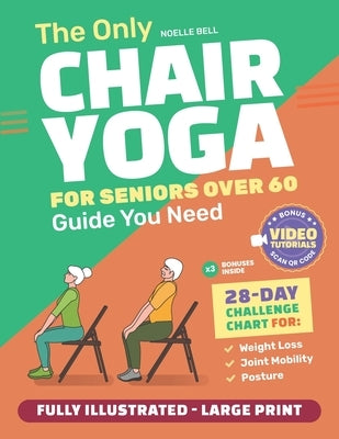 The Only Chair Yoga for Seniors Over 60 Guide You Need: Chair Yoga for Weight Loss, Joint Mobility and Posture Bring Back Your Youth With Gentle Sitti by Bell, Noelle