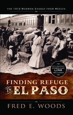 Finding Refuge in El Paso: The 1912 Mormon Exodus from Mexico with Digital Download: The 1912 Mormon Exodus from Mexico by Woods, Fred