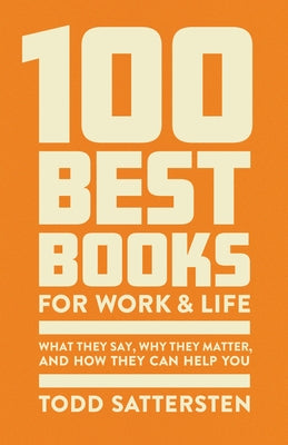 100 Best Books for Work and Life: What They Say, Why They Matter, and How They Can Help You by Sattersten, Todd