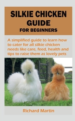 Silkie Chicken Guide for Beginners by Martin, Richard