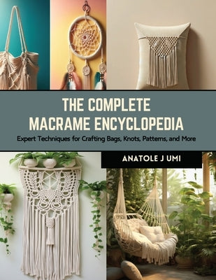 The Complete Macrame Encyclopedia: Expert Techniques for Crafting Bags, Knots, Patterns, and More by Umi, Anatole J.