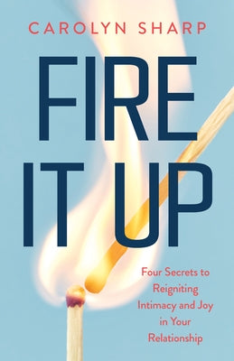 Fire It Up: Four Secrets to Reigniting Intimacy and Joy in Your Relationship by Sharp, Carolyn