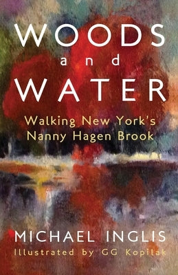 Woods and Water: Walking New York's Nanny Hagen Brook: Walking New York's Nanny Hagen Brook by Inglis, Michael