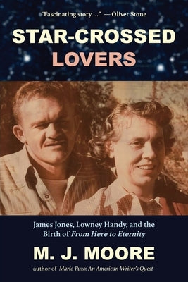 Star-Crossed Lovers: James Jones, Lowney Handy, and the Birth of "From Here to Eternity" James Jones, Lowney Handy, and the by Moore, M. J.