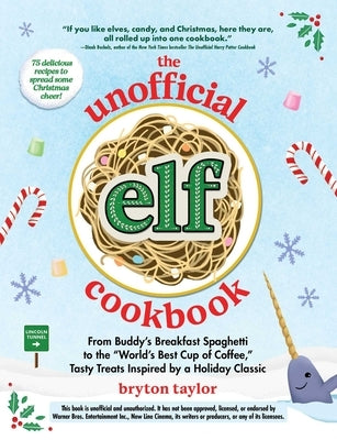 The Unofficial Elf Cookbook: From Buddy's Breakfast Spaghetti to the World's Best Cup of Coffee, Tasty Treats Inspired by a Holiday Classic by Taylor, Bryton