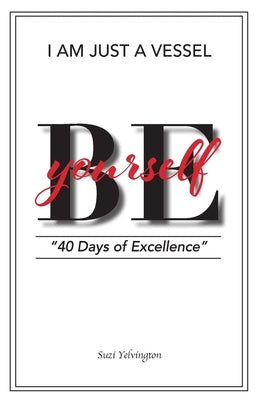 I Am Just a Vessel: 40 Days of Excellence by Yelvington, Suzi