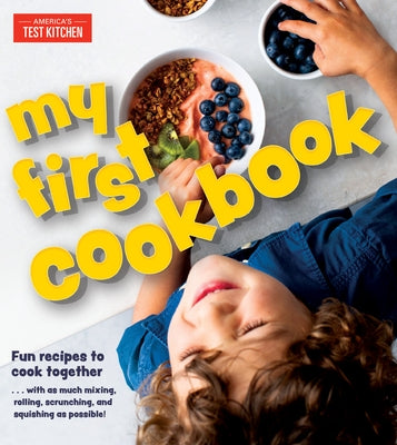 My First Cookbook: Fun Recipes to Cook Together . . . with as Much Mixing, Rolling, Scrunching, Andsquishing as Possible! by America's Test Kitchen Kids