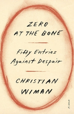 Zero at the Bone: Fifty Entries Against Despair by Wiman, Christian