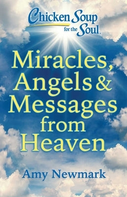 Chicken Soup for the Soul: Miracles, Angels & Messages from Heaven by Newmark, Amy