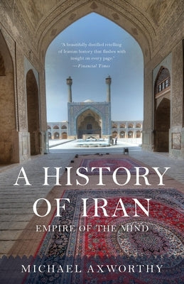 A History of Iran: Empire of the Mind by Axworthy, Michael