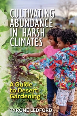 Cultivating Abundance in Harsh Climates: A Guide to Desert Gardening by Ledford, Tyrone