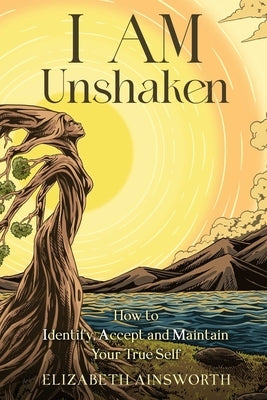 I AM Unshaken: How to Identify, Accept and Maintain Your True Self by Ainsworth, Elizabeth